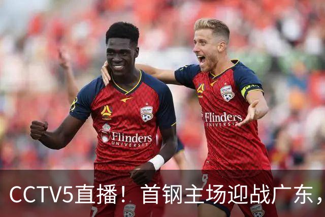 CCTV5直播！首钢主场迎战广东，周琦迎硬仗，赵睿直面老东家